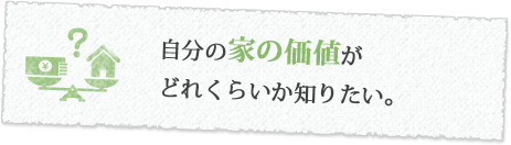 自分の家の価値がどれくらいか知りたい。