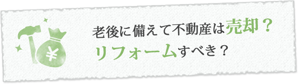 老後に備えて不動産は売却？リフォームすべき？