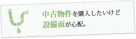 中古物件を購入したいけど設備面が心配。